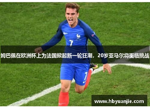 姆巴佩在欧洲杯上为法国掀起新一轮狂潮，20岁亚马尔将面临挑战