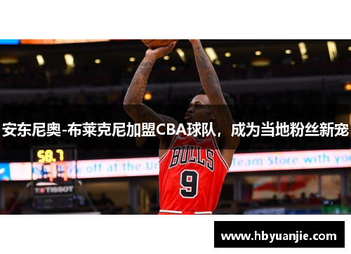 安东尼奥-布莱克尼加盟CBA球队，成为当地粉丝新宠