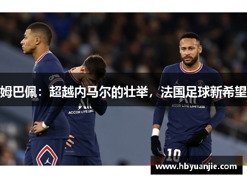 姆巴佩：超越内马尔的壮举，法国足球新希望