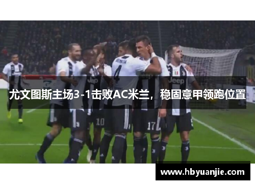尤文图斯主场3-1击败AC米兰，稳固意甲领跑位置