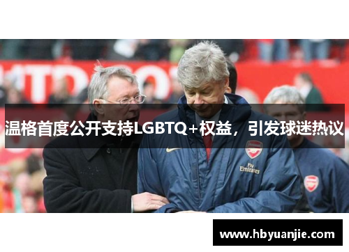 温格首度公开支持LGBTQ+权益，引发球迷热议