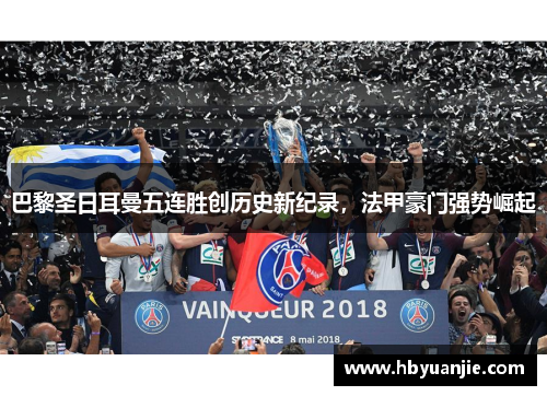 巴黎圣日耳曼五连胜创历史新纪录，法甲豪门强势崛起