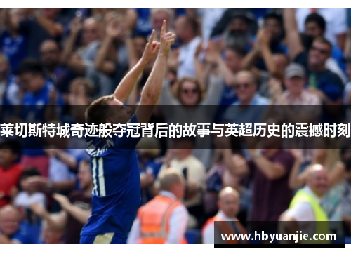 莱切斯特城奇迹般夺冠背后的故事与英超历史的震撼时刻