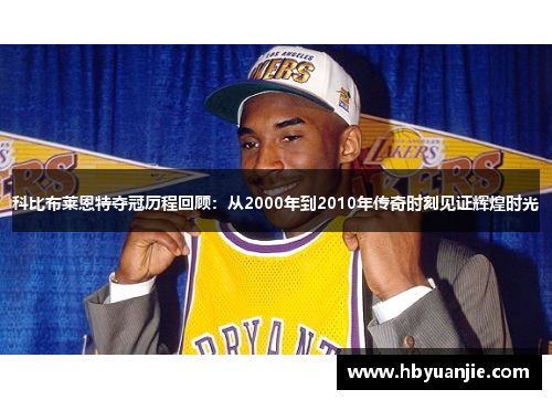 科比布莱恩特夺冠历程回顾：从2000年到2010年传奇时刻见证辉煌时光