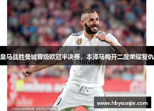 皇马战胜曼城晋级欧冠半决赛，本泽马梅开二度荣耀复仇