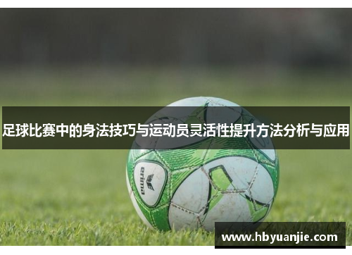 足球比赛中的身法技巧与运动员灵活性提升方法分析与应用