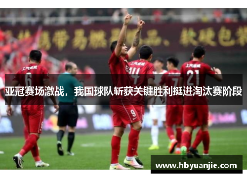亚冠赛场激战，我国球队斩获关键胜利挺进淘汰赛阶段