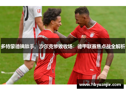 多特蒙德擒敌手，沙尔克惨败收场：德甲联赛焦点战全解析