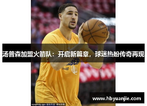 汤普森加盟火箭队：开启新篇章，球迷热盼传奇再现