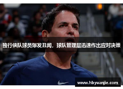 独行侠队球员爆发丑闻，球队管理层迅速作出应对决策
