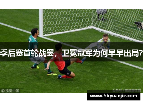 季后赛首轮战罢，卫冕冠军为何早早出局？
