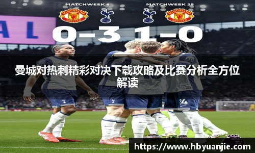 曼城对热刺精彩对决下载攻略及比赛分析全方位解读