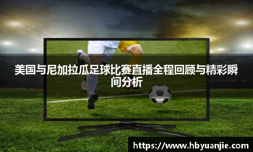 美国与尼加拉瓜足球比赛直播全程回顾与精彩瞬间分析