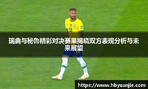 瑞典与秘鲁精彩对决赛果揭晓双方表现分析与未来展望