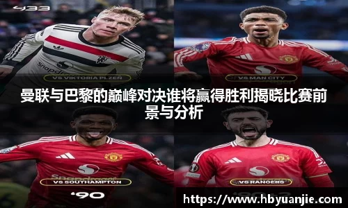 曼联与巴黎的巅峰对决谁将赢得胜利揭晓比赛前景与分析