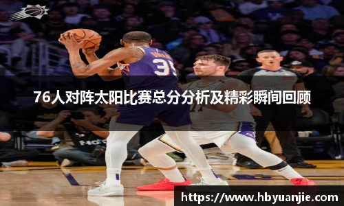 76人对阵太阳比赛总分分析及精彩瞬间回顾