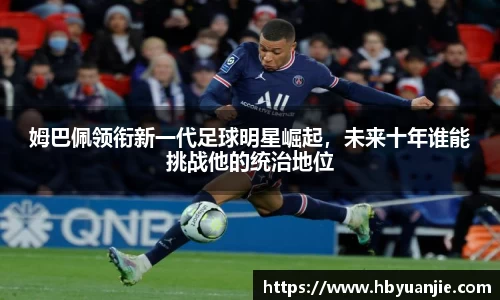 姆巴佩领衔新一代足球明星崛起，未来十年谁能挑战他的统治地位