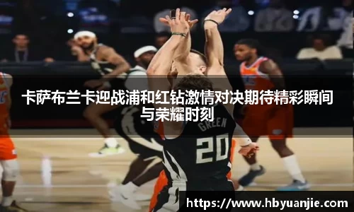 卡萨布兰卡迎战浦和红钻激情对决期待精彩瞬间与荣耀时刻