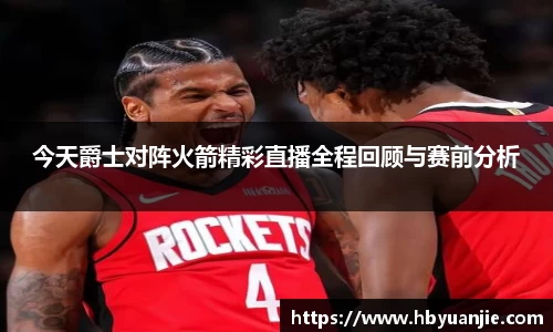 今天爵士对阵火箭精彩直播全程回顾与赛前分析