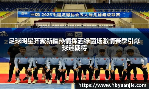 足球明星齐聚新疆热情挥洒绿茵场激情赛季引爆球迷期待