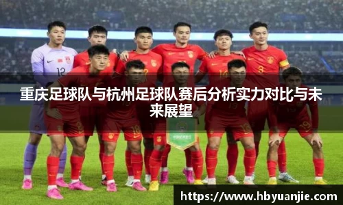 重庆足球队与杭州足球队赛后分析实力对比与未来展望
