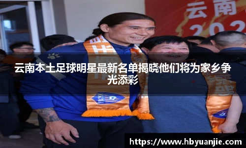 云南本土足球明星最新名单揭晓他们将为家乡争光添彩