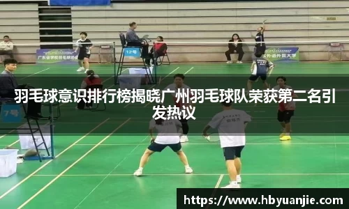 羽毛球意识排行榜揭晓广州羽毛球队荣获第二名引发热议