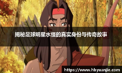 揭秘足球明星水怪的真实身份与传奇故事