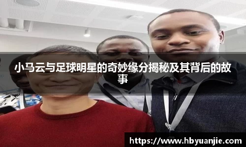 小马云与足球明星的奇妙缘分揭秘及其背后的故事