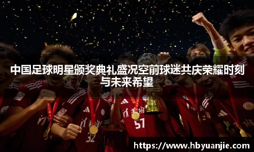 中国足球明星颁奖典礼盛况空前球迷共庆荣耀时刻与未来希望