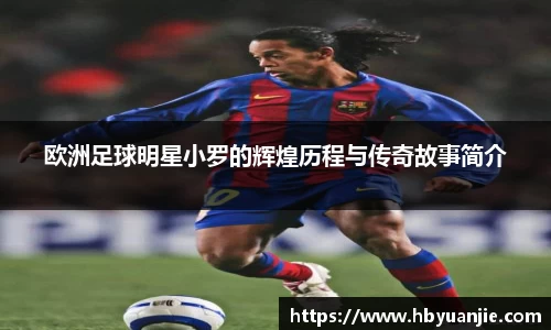欧洲足球明星小罗的辉煌历程与传奇故事简介