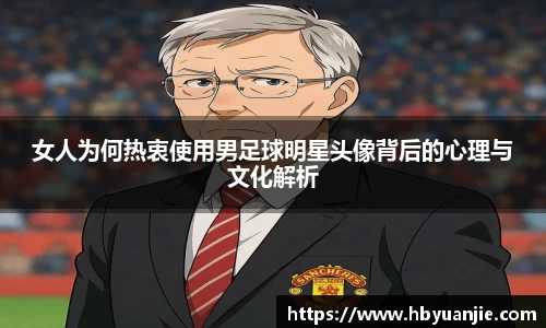 女人为何热衷使用男足球明星头像背后的心理与文化解析