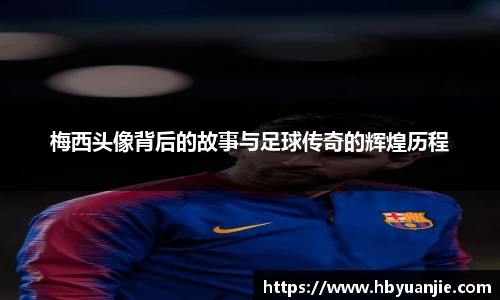 梅西头像背后的故事与足球传奇的辉煌历程