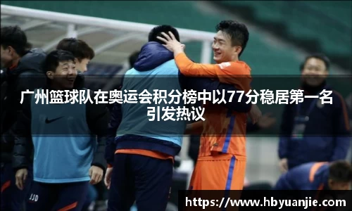 广州篮球队在奥运会积分榜中以77分稳居第一名引发热议